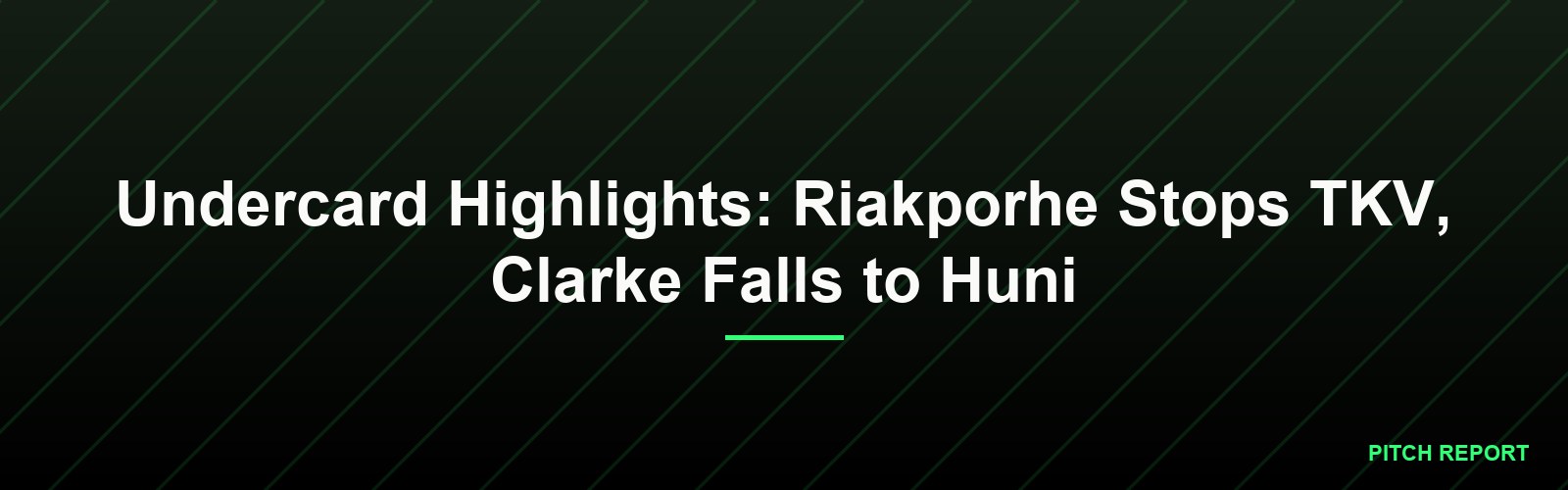 Undercard Highlights: Riakporhe Stops TKV, Clarke Falls to Huni